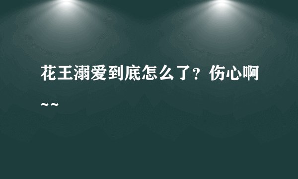 花王溺爱到底怎么了？伤心啊~~