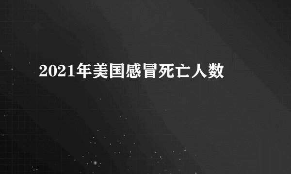 2021年美国感冒死亡人数