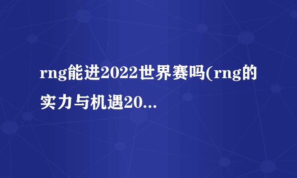 rng能进2022世界赛吗(rng的实力与机遇2022世界赛前瞻)