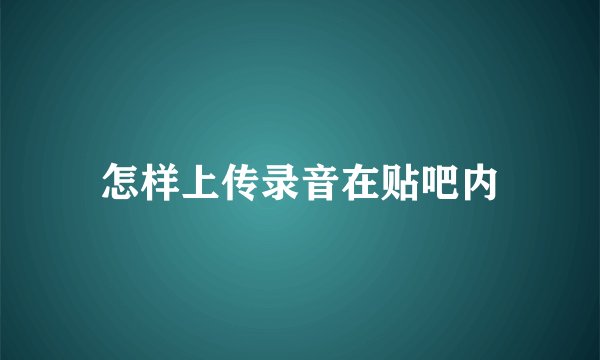怎样上传录音在贴吧内