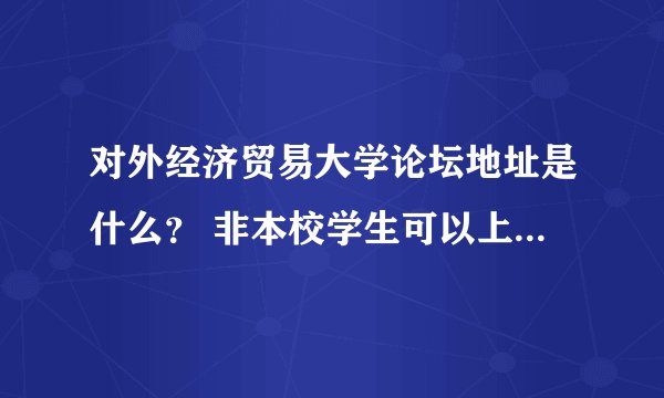 对外经济贸易大学论坛地址是什么？ 非本校学生可以上不？ 想找些课件，哪里找呢？谢谢