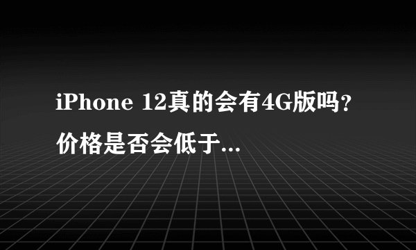 iPhone 12真的会有4G版吗？价格是否会低于649美元？