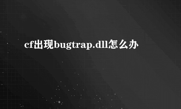 cf出现bugtrap.dll怎么办