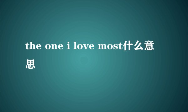 the one i love most什么意思