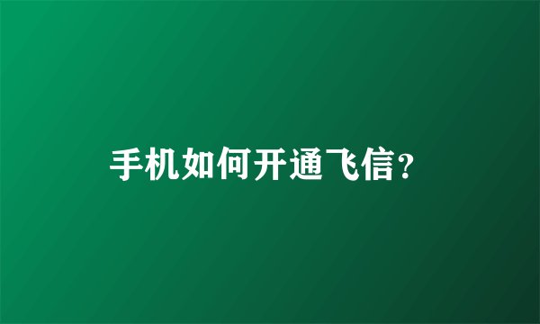 手机如何开通飞信？