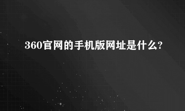 360官网的手机版网址是什么?