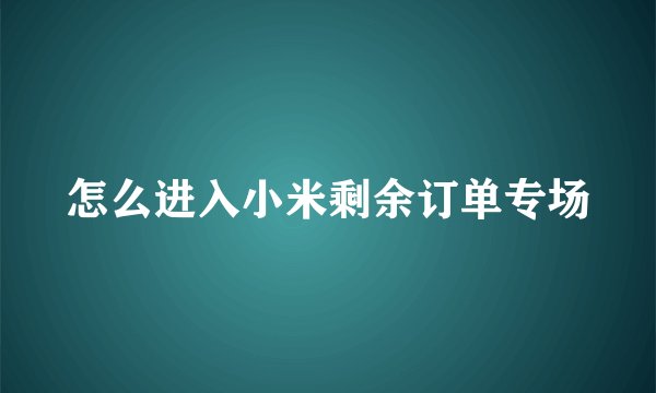 怎么进入小米剩余订单专场