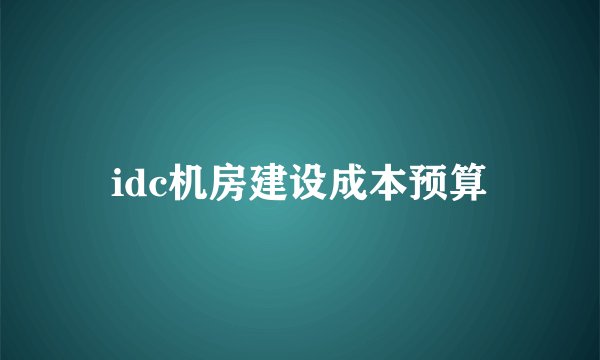 idc机房建设成本预算
