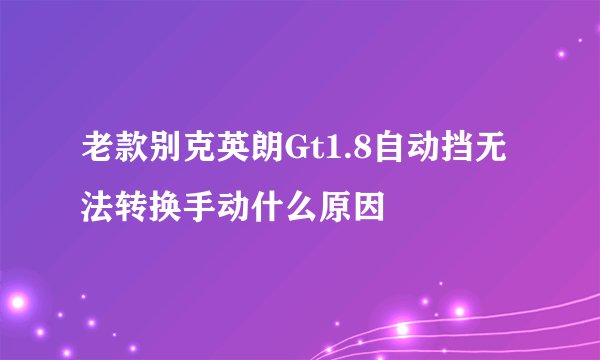 老款别克英朗Gt1.8自动挡无法转换手动什么原因