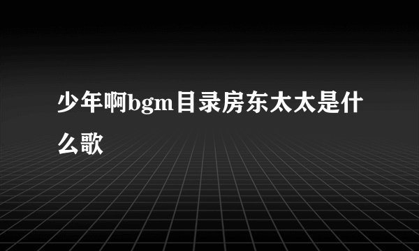 少年啊bgm目录房东太太是什么歌