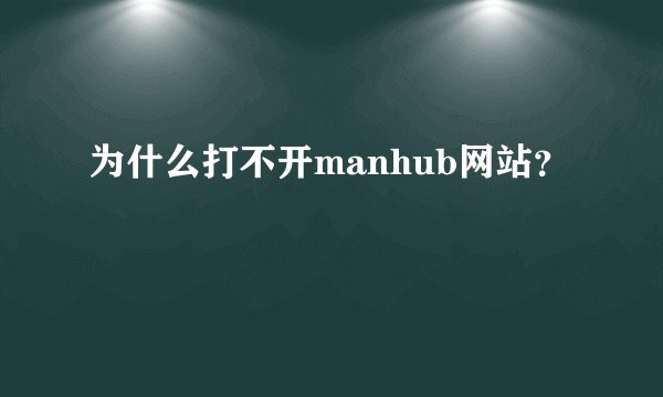 为什么打不开manhub网站？