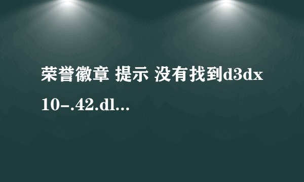 荣誉徽章 提示 没有找到d3dx10-.42.dll 因此这个程序未能启动怎么办？