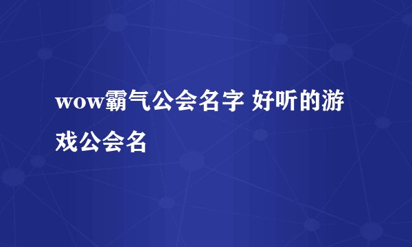 wow霸气公会名字 好听的游戏公会名