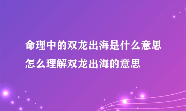命理中的双龙出海是什么意思怎么理解双龙出海的意思