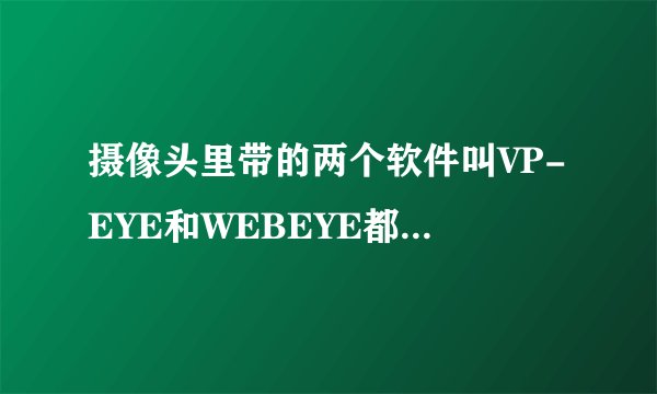 摄像头里带的两个软件叫VP-EYE和WEBEYE都是做什么用的？