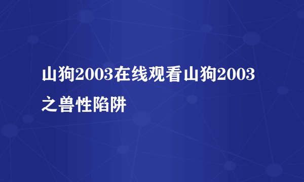 山狗2003在线观看山狗2003之兽性陷阱