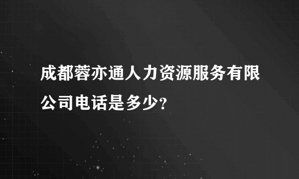 成都蓉亦通人力资源服务有限公司电话是多少？