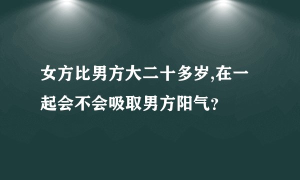 女方比男方大二十多岁,在一起会不会吸取男方阳气？