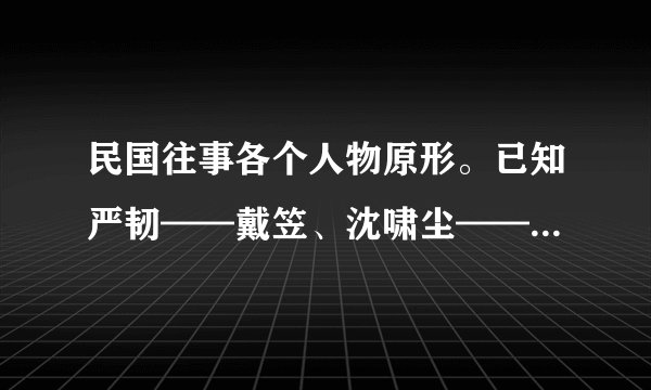 民国往事各个人物原形。已知严韧——戴笠、沈啸尘——杜月笙、张铁桥——王亚樵、江什么什么（反正是青联
