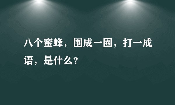 八个蜜蜂，围成一圈，打一成语，是什么？