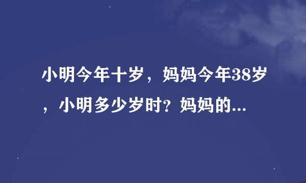 小明今年十岁，妈妈今年38岁，小明多少岁时？妈妈的年龄正好是小明的3倍