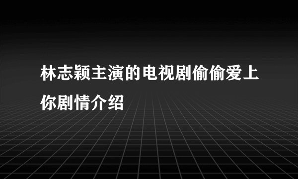 林志颖主演的电视剧偷偷爱上你剧情介绍