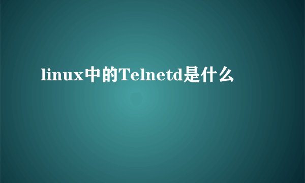 linux中的Telnetd是什么