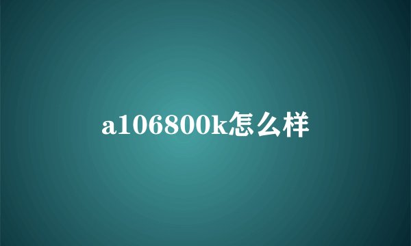 a106800k怎么样