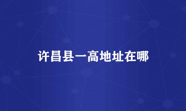 许昌县一高地址在哪