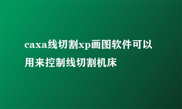 caxa线切割xp画图软件可以用来控制线切割机床