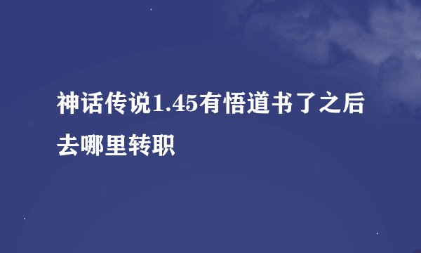 神话传说1.45有悟道书了之后去哪里转职