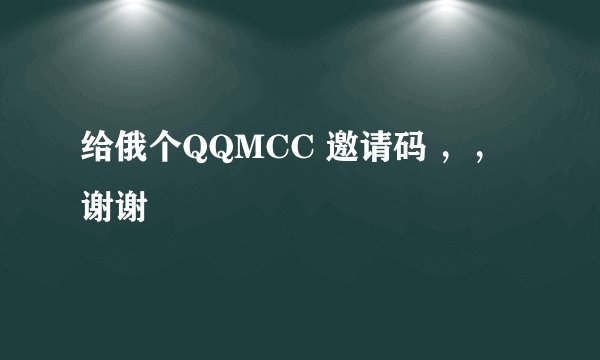 给俄个QQMCC 邀请码 ，，谢谢