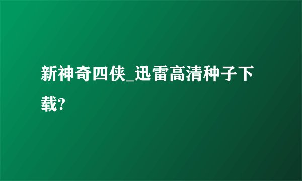 新神奇四侠_迅雷高清种子下载?