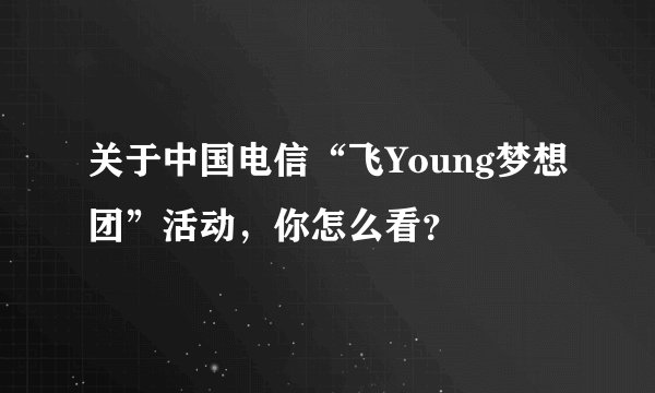 关于中国电信“飞Young梦想团”活动，你怎么看？
