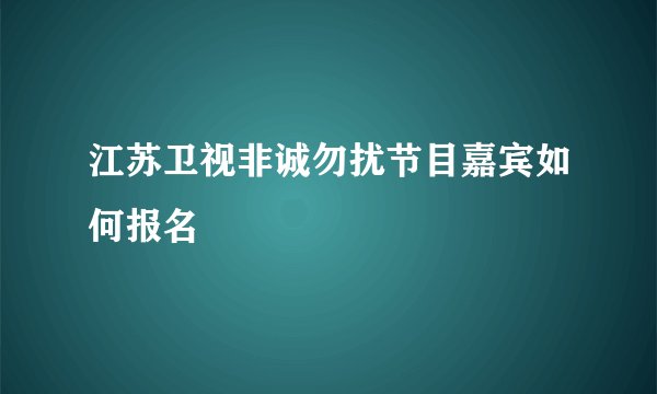 江苏卫视非诚勿扰节目嘉宾如何报名