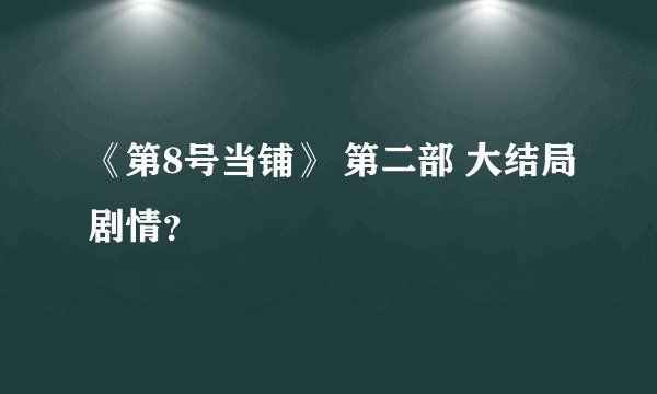 《第8号当铺》 第二部 大结局剧情？