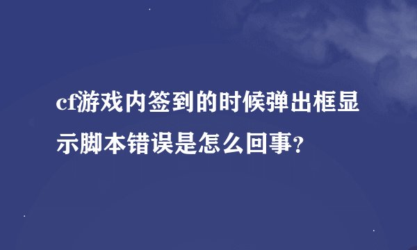 cf游戏内签到的时候弹出框显示脚本错误是怎么回事？