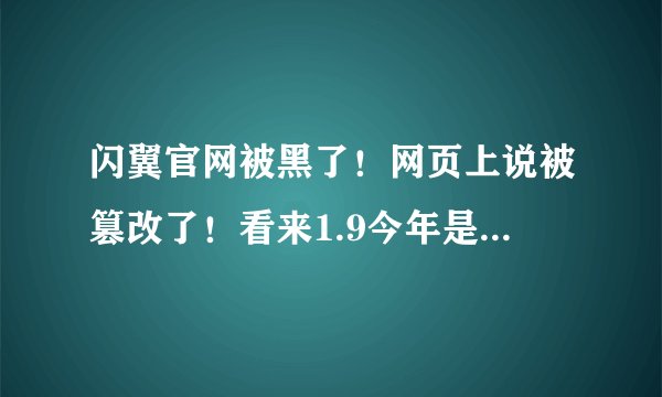闪翼官网被黑了！网页上说被篡改了！看来1.9今年是没戏了！连网页都被黑了！
