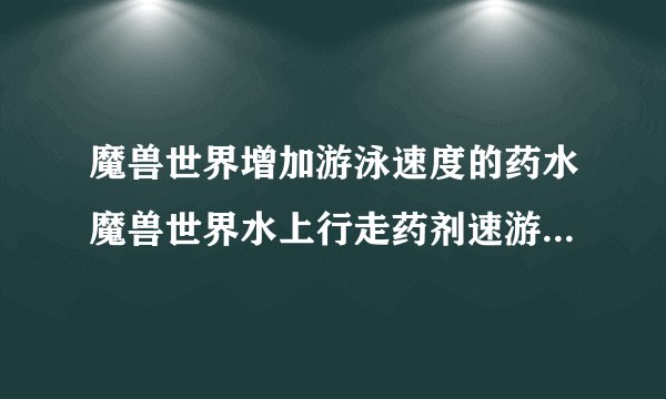 魔兽世界增加游泳速度的药水魔兽世界水上行走药剂速游药剂问题