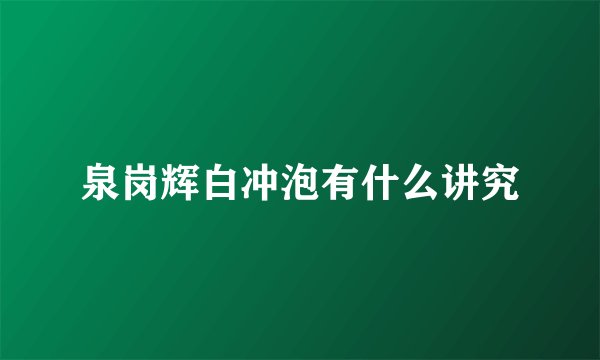 泉岗辉白冲泡有什么讲究