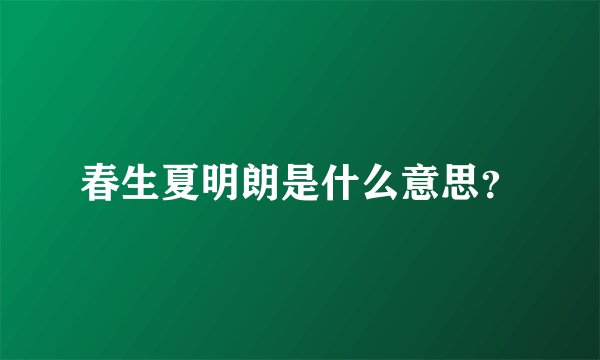 春生夏明朗是什么意思？