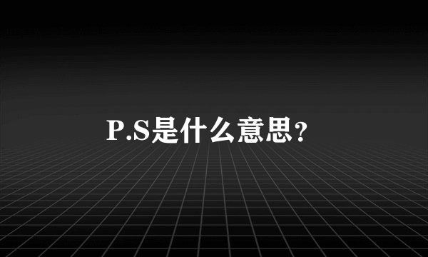 P.S是什么意思？