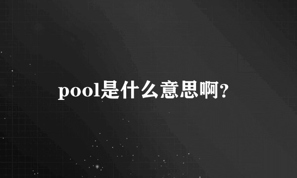 pool是什么意思啊？