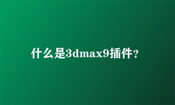 什么是3dmax9插件？