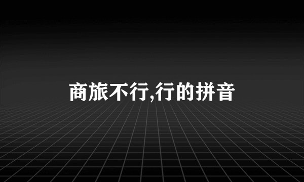 商旅不行,行的拼音