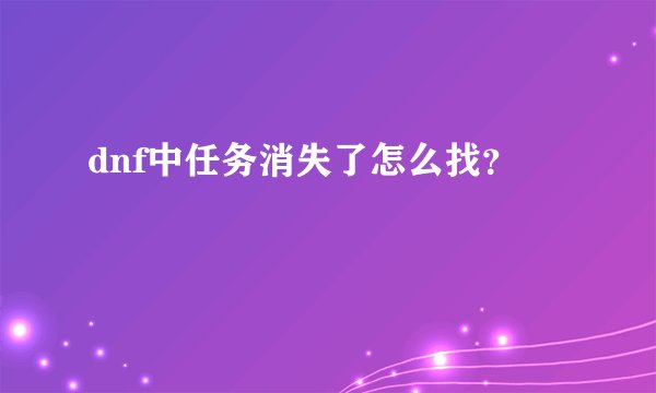 dnf中任务消失了怎么找？