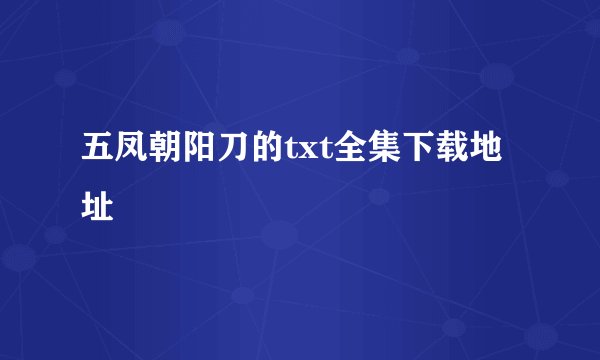 五凤朝阳刀的txt全集下载地址