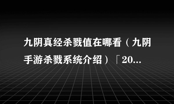 九阴真经杀戮值在哪看（九阴手游杀戮系统介绍）「2023推荐」