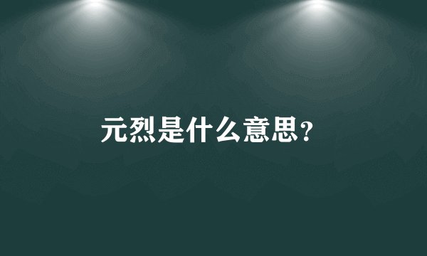 元烈是什么意思？