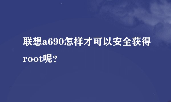 联想a690怎样才可以安全获得root呢？